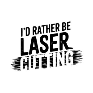 I’d Rather Be Laser Cutting