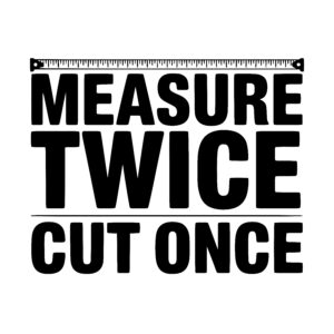 Measure Twice, Cut once